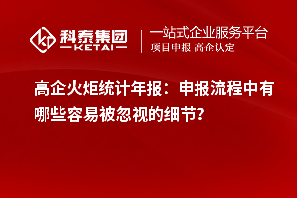高企火炬统计年报：申报流程中有哪些容易被忽视的细节？
