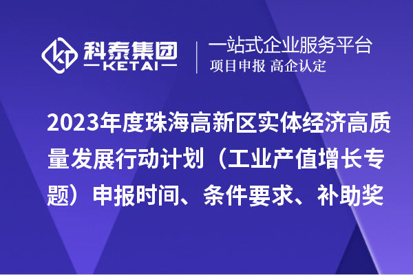 2023年度珠海高新区实体经济高质量发展行动计划（工业产值增长专题）申报时间、条件要求、补助奖励