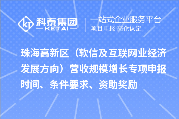 珠海高新区（软信及互联网业经济发展方向）营收规模增长专项申报时间、条件要求、资助奖励