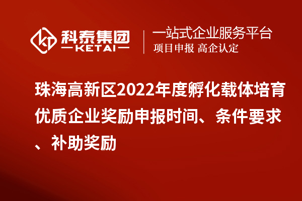 珠海高新区2022年度孵化载体培育优质企业奖励申报时间、条件要求、补助奖励