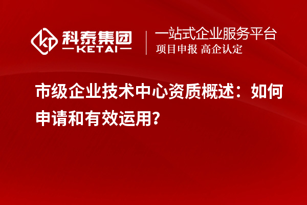 市级企业技术中心资质概述：如何申请和有效运用？