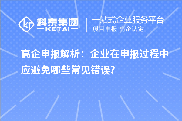 高企申报解析：企业在申报过程中应避免哪些常见错误？
