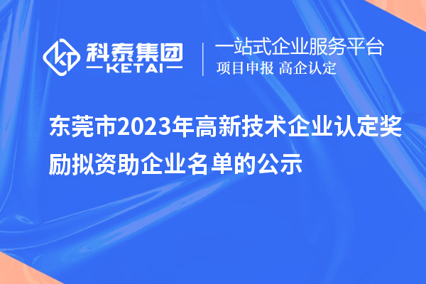 东莞市2023年高新技术企业认定奖励拟资助企业名单的公示