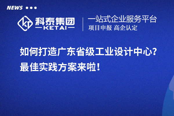 如何打造广东省级工业设计中心？最佳实践方案来啦！
