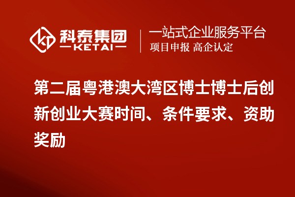 第二届粤港澳大湾区博士博士后创新创业大赛时间、条件要求、资助奖励