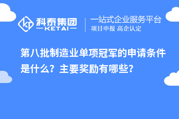 第八批制造业单项冠军的申请条件是什么？主要奖励有哪些？