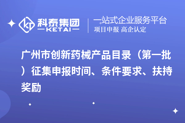 广州市创新药械产品目录（第一批）征集申报时间、条件要求、扶持奖励