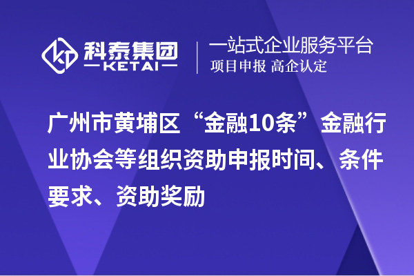 广州市黄埔区“金融10条”金融行业协会等组织资助申报时间、条件要求、资助奖励