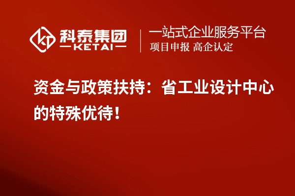 资金与政策扶持：省工业设计中心的特殊优待！