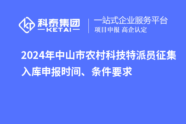 2024年中山市农村科技特派员征集入库申报时间、条件要求