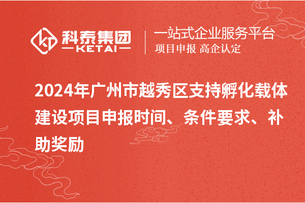 2024年广州市越秀区支持孵化载体建设项目申报时间、条件要求、补助奖励