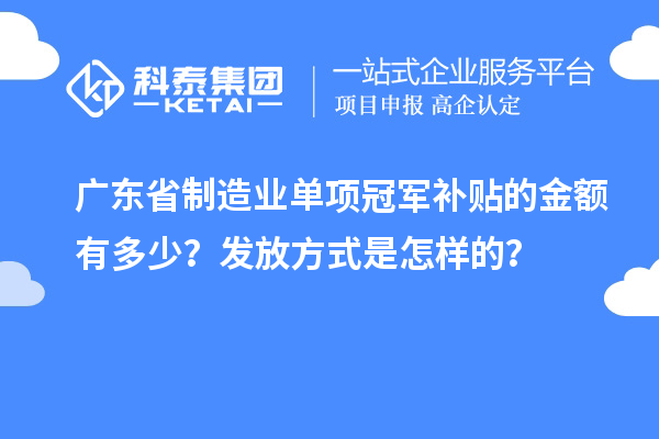 广东省制造业单项冠军补贴的金额有多少？发放方式是怎样的？