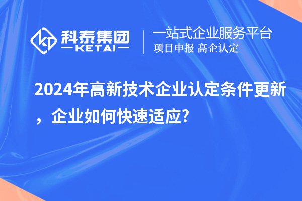 2024年高新技术企业认定条件更新，企业如何快速适应?
