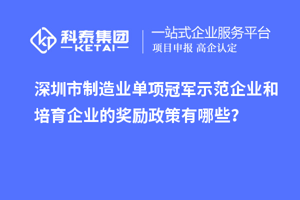 深圳市制造业单项冠军示范企业和培育企业的奖励政策有哪些？