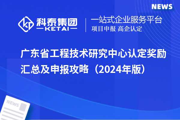 广东<a href=http://www.1ys1w.cn/fuwu/gongchengzhongxin.html target=_blank class=infotextkey>省工程技术研究中心认定</a>奖励汇总及申报攻略（2024年版）