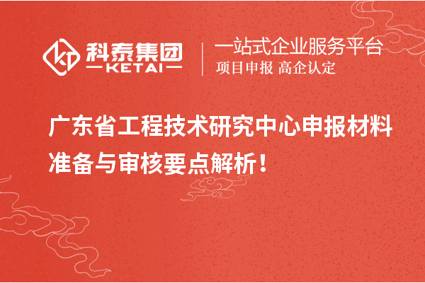 <a href=http://www.1ys1w.cn/fuwu/gongchengzhongxin.html target=_blank class=infotextkey>广东省工程技术研究中心</a>申报材料准备与审核要点解析！