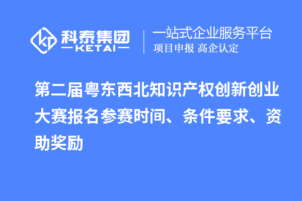 第二届粤东西北知识产权创新创业大赛报名参赛时间、条件要求、资助奖励
