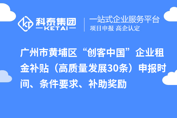 广州市黄埔区“创客中国”企业租金补贴（高质量发展30条）申报时间、条件要求、补助奖励