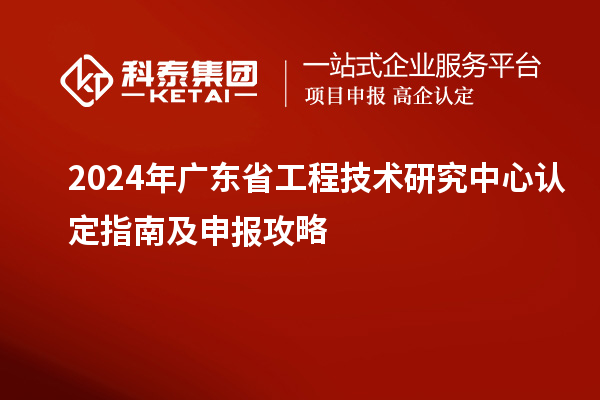 2024年<a href=http://www.1ys1w.cn/fuwu/gongchengzhongxin.html target=_blank class=infotextkey>广东省工程技术研究中心</a>认定指南及申报攻略