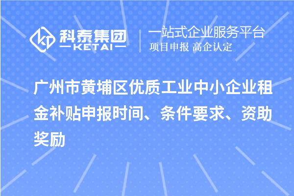 广州市黄埔区优质工业中小企业租金补贴申报时间、条件要求、资助奖励