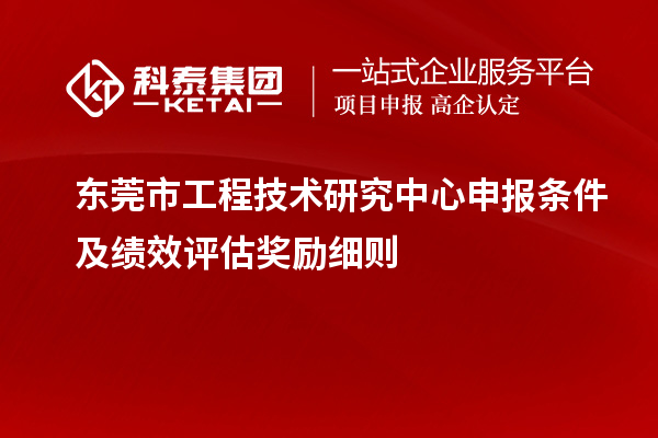 东莞市<a href=http://www.1ys1w.cn/fuwu/gongchengzhongxin.html target=_blank class=infotextkey>工程技术研究中心申报</a>条件及绩效评估奖励细则