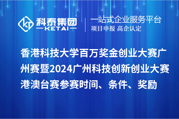 香港科技大学百万奖金创业大赛广州赛暨2024广州科技创新创业大赛港澳台赛参赛时间、条件、奖励