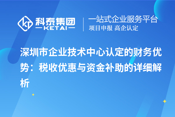 深圳市企业技术中心认定的财务优势：税收优惠与资金补助有什么？