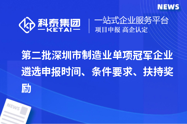 第二批深圳市制造业单项冠军企业遴选申报时间、条件要求、扶持奖励