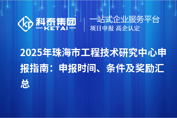 2025年珠海市<a href=http://www.1ys1w.cn/fuwu/gongchengzhongxin.html target=_blank class=infotextkey>工程技术研究中心申报</a>指南：申报时间、条件及奖励汇总