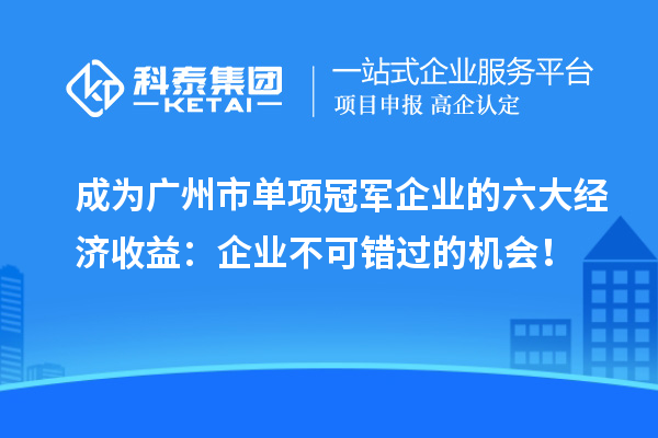 成为广州市单项冠军企业的六大经济收益：企业不可错过的机会！