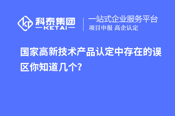 国家高新技术产品认定中存在的误区你知道几个？