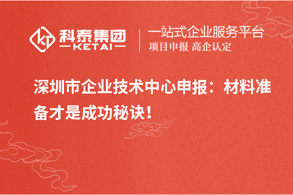 深圳市企业技术中心申报：材料准备才是成功秘诀！