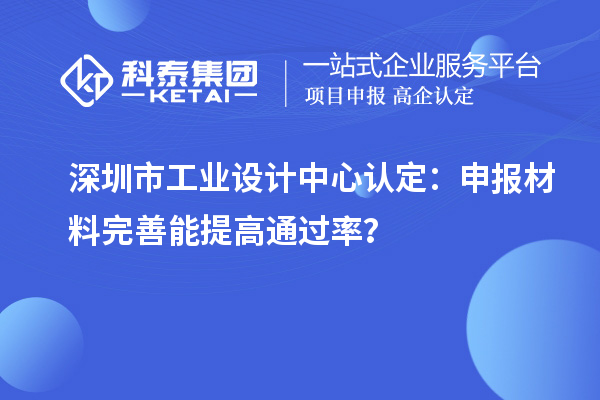 深圳市工业设计中心认定：申报材料完善能提高通过率？