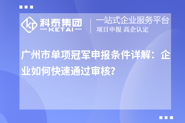 广州市单项冠军申报条件详解：企业如何快速通过审核？