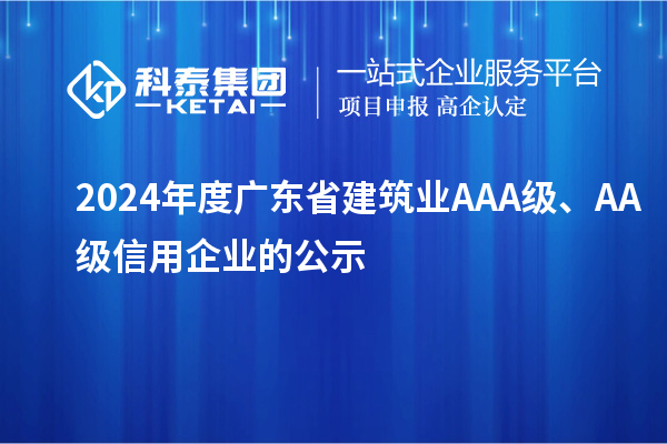 2024年度广东省建筑业AAA级、AA级信用企业的公示