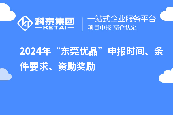 2024年“东莞优品”申报时间、条件要求、资助奖励