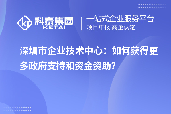 <a href=http://www.1ys1w.cn/shenzhen/ target=_blank class=infotextkey>深圳市企业技术中心</a>：如何获得更多政府支持和资金资助？