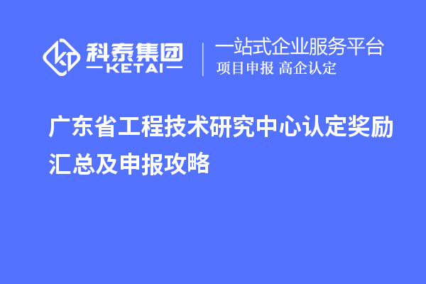 广东省工程技术研究中心认定奖励汇总及申报攻略