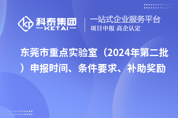 东莞市重点实验室（2024年第二批）申报时间、条件要求、补助奖励
