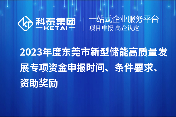 2023年度东莞市新型储能高质量发展专项资金申报时间、条件要求、资助奖励