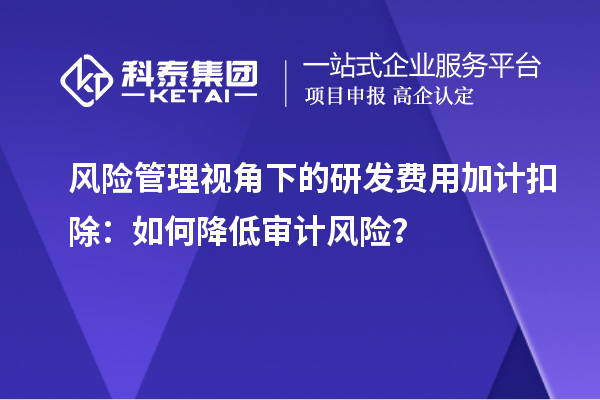 风险管理视角下的研发费用加计扣除：如何降低审计风险？
