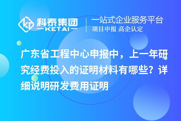 广东省工程中心申报中，上一年研究经费投入的证明材料有哪些？ 详细说明研发费用证明