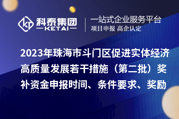 2023年珠海市斗门区促进实体经济高质量发展若干措施（第二批）奖补资金申报时间、条件要求、奖励
