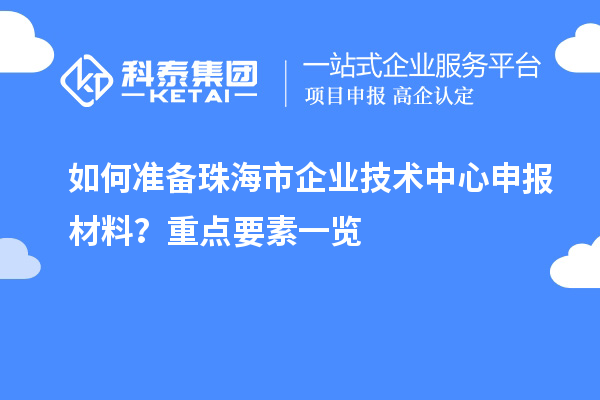 如何准备珠海市企业技术中心申报材料？重点要素一览