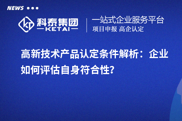 高新技术产品认定条件解析：企业如何评估自身符合性？