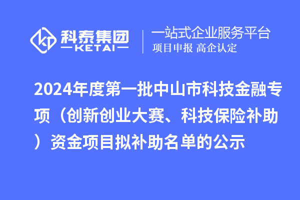 2024年度第一批中山市科技金融专项（创新创业大赛、科技保险补助）资金项目拟补助名单的公示