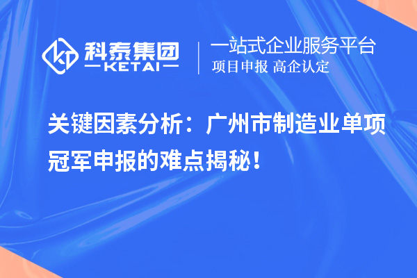 关键因素分析：广州市制造业单项冠军申报的难点揭秘！