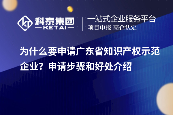 为什么要申请广东省知识产权示范企业？申请步骤和好处介绍