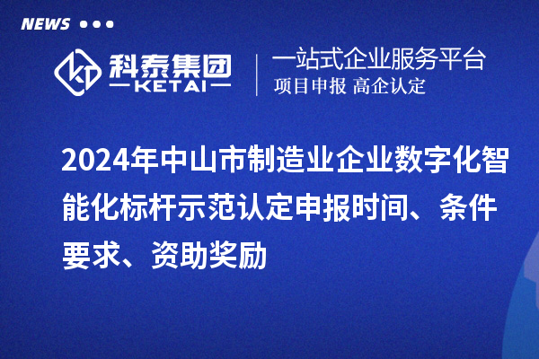 2024年中山市制造业企业数字化智能化标杆示范认定申报时间、条件要求、资助奖励