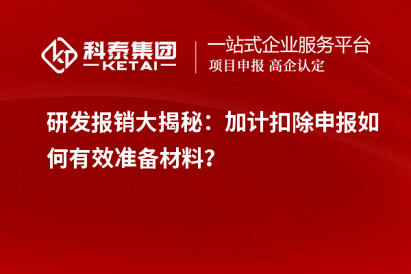 研发报销大揭秘：加计扣除申报如何有效准备材料？